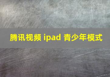 腾讯视频 ipad 青少年模式